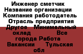 Инженер-сметчик › Название организации ­ Компания-работодатель › Отрасль предприятия ­ Другое › Минимальный оклад ­ 25 000 - Все города Работа » Вакансии   . Тульская обл.